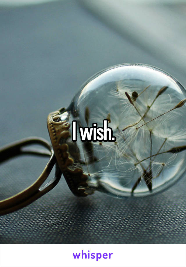 I wish.