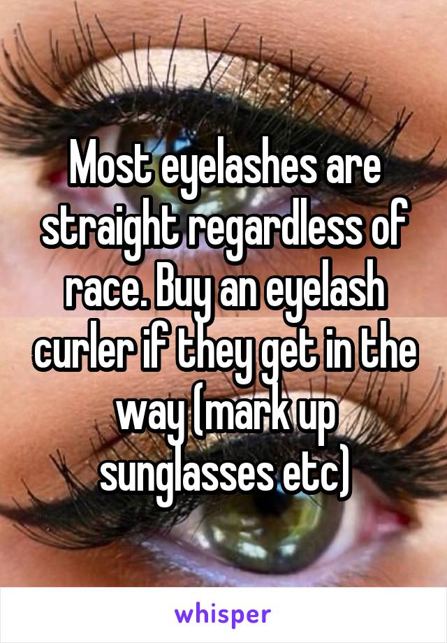 Most eyelashes are straight regardless of race. Buy an eyelash curler if they get in the way (mark up sunglasses etc)