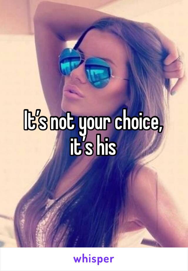 It’s not your choice, it’s his