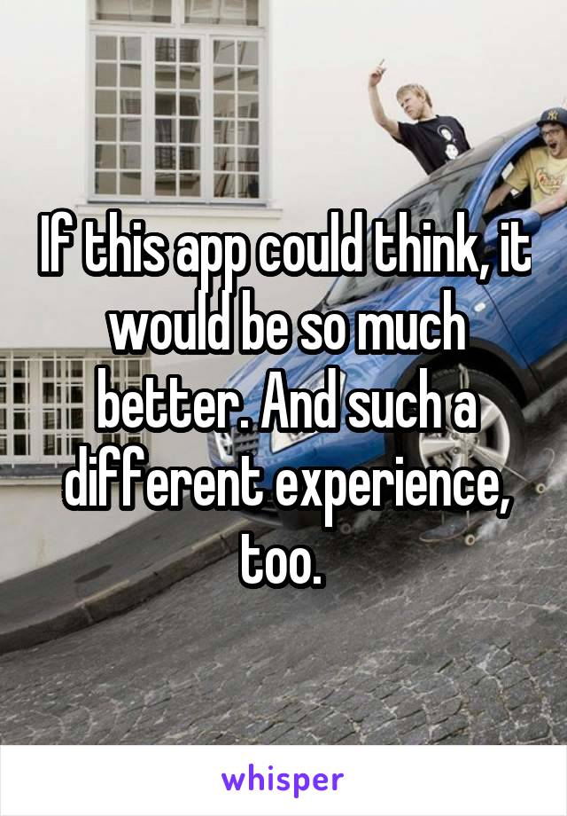 If this app could think, it would be so much better. And such a different experience, too. 