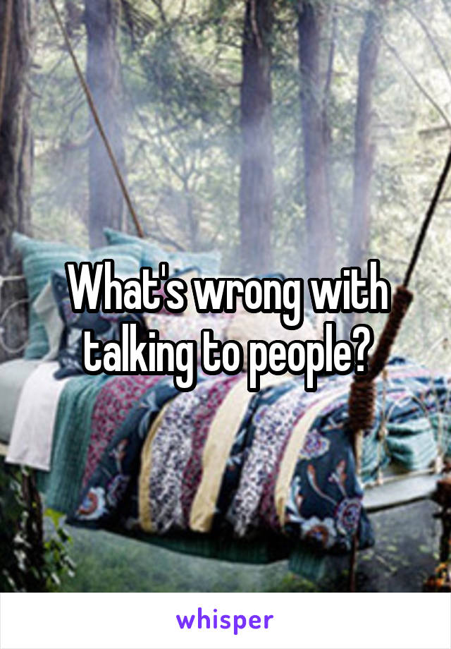 What's wrong with talking to people?