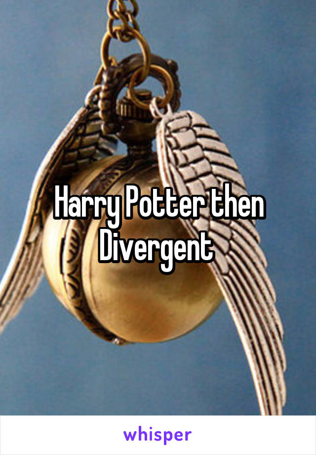 Harry Potter then Divergent 