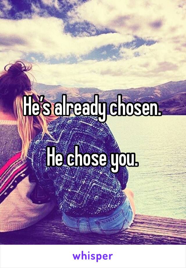 He’s already chosen. 

He chose you. 