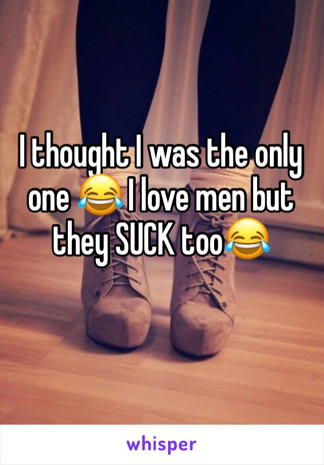 I thought I was the only one 😂 I love men but they SUCK too😂