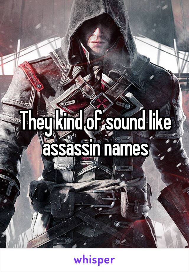 They kind of sound like assassin names