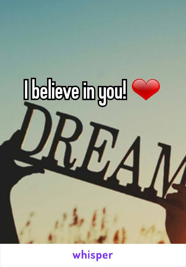 I believe in you! ❤
