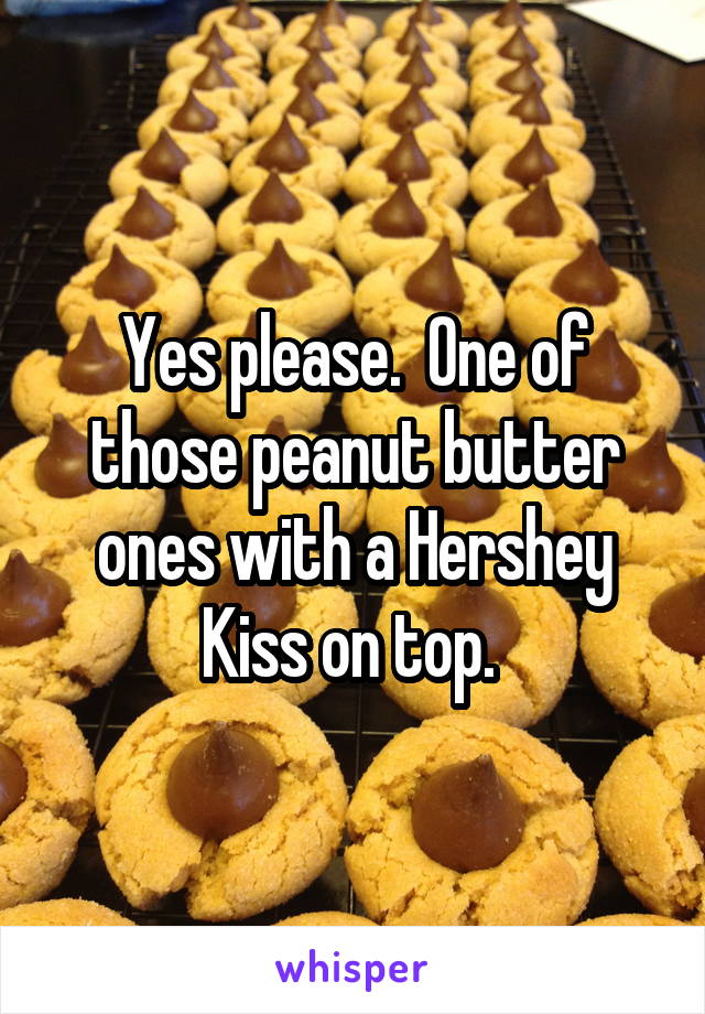 Yes please.  One of those peanut butter ones with a Hershey Kiss on top. 