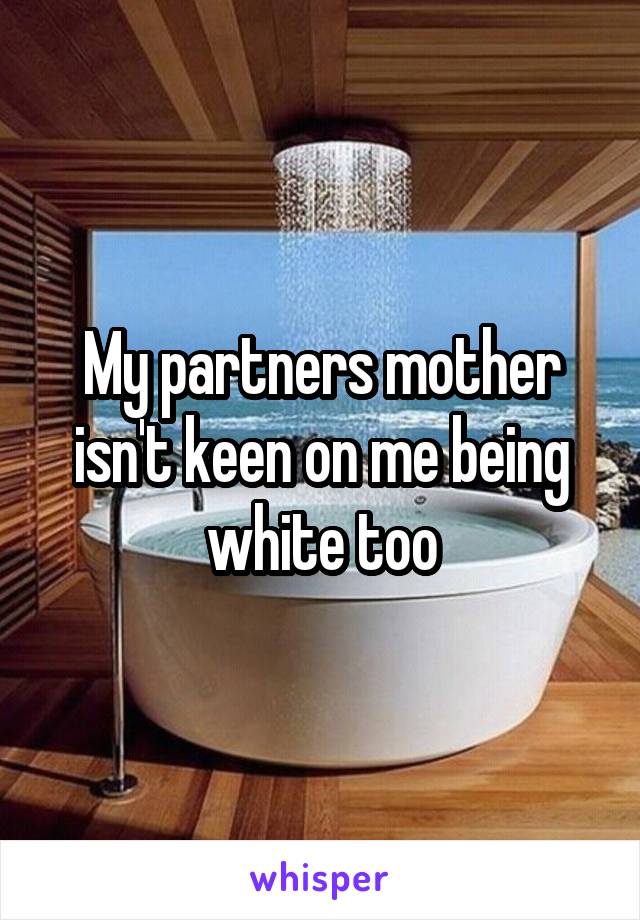 My partners mother isn't keen on me being white too