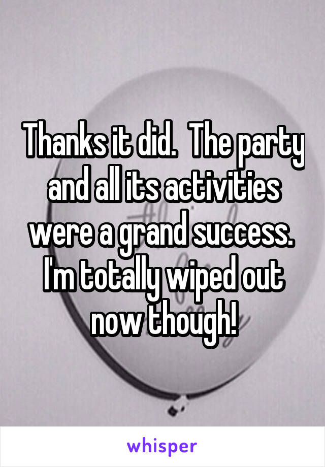 Thanks it did.  The party and all its activities were a grand success.  I'm totally wiped out now though!