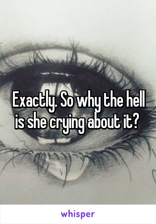 Exactly. So why the hell is she crying about it? 