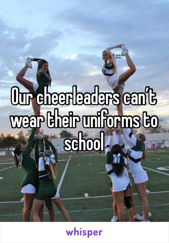 Our cheerleaders can’t wear their uniforms to school 