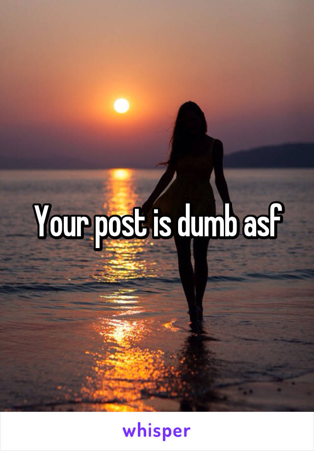 Your post is dumb asf