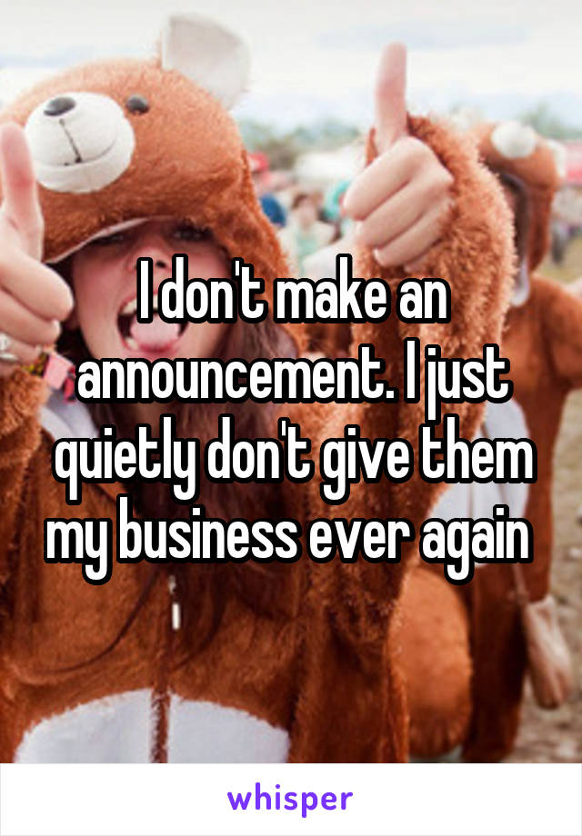 I don't make an announcement. I just quietly don't give them my business ever again 