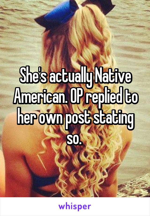 She's actually Native American. OP replied to her own post stating so. 