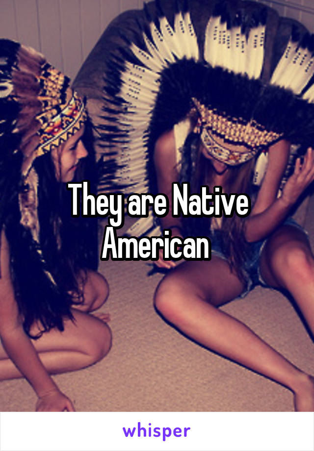 They are Native American 