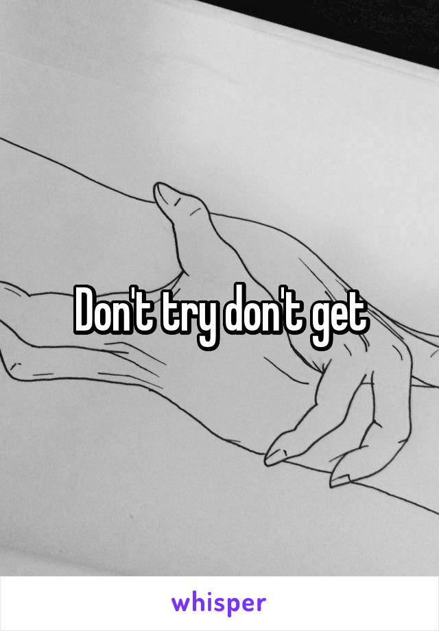 Don't try don't get