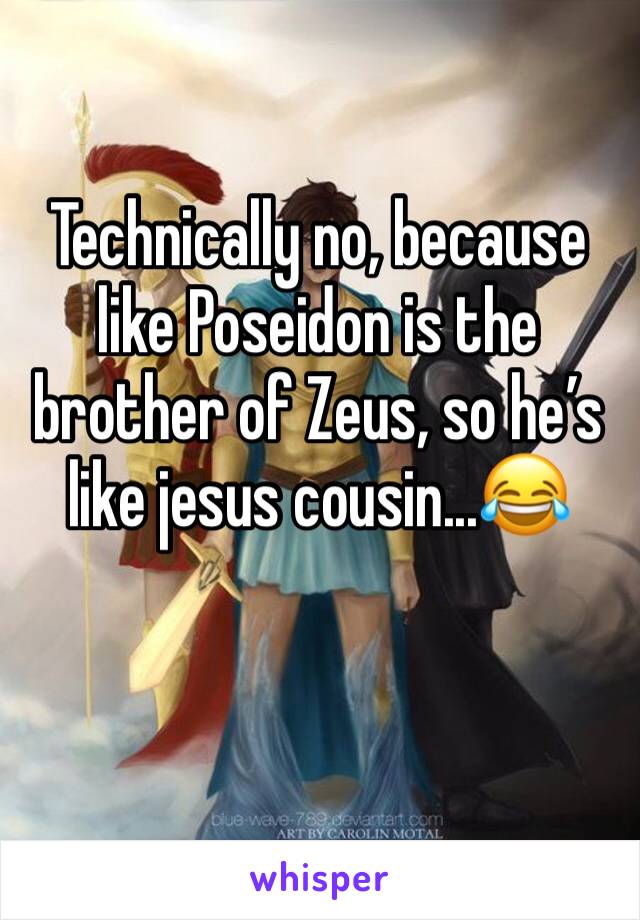 Technically no, because like Poseidon is the brother of Zeus, so he’s like jesus cousin...😂