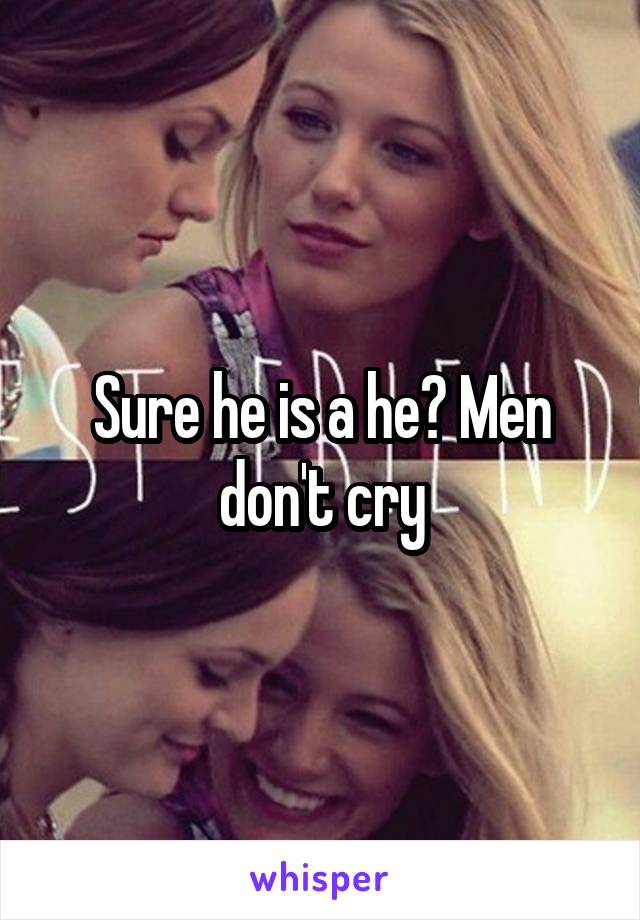 Sure he is a he? Men don't cry