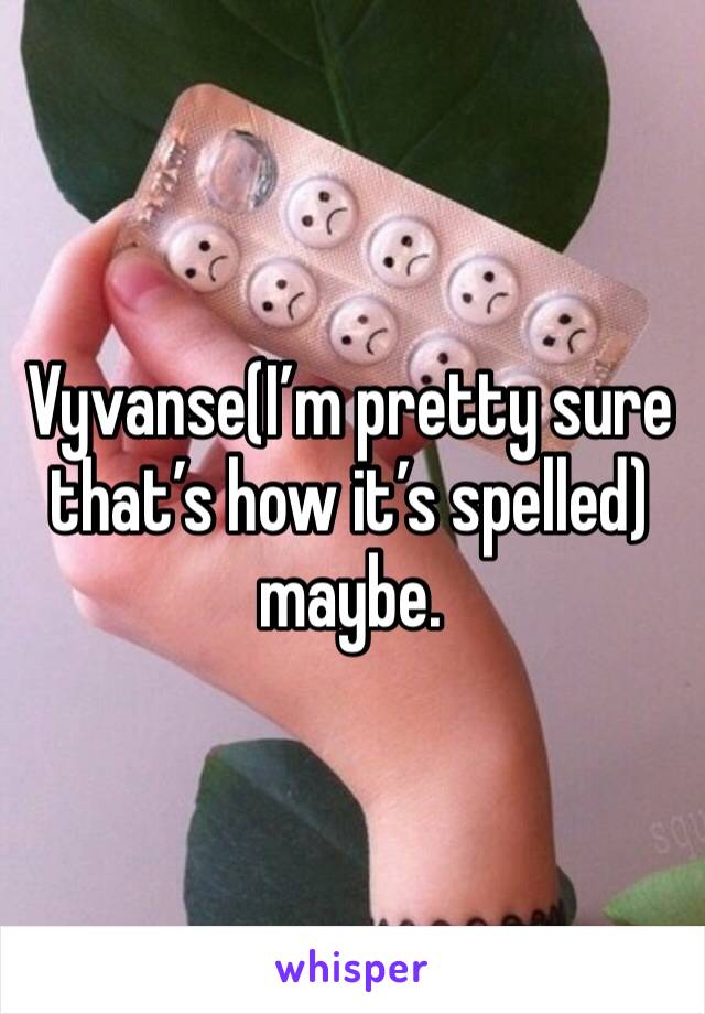 Vyvanse(I’m pretty sure that’s how it’s spelled) maybe.