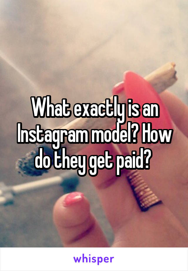 What exactly is an Instagram model? How do they get paid? 