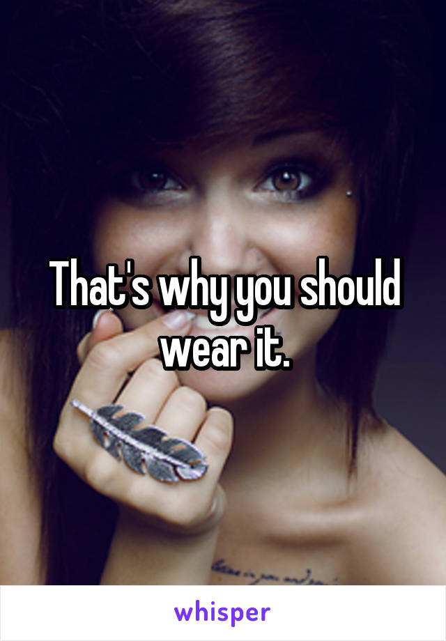 That's why you should wear it.