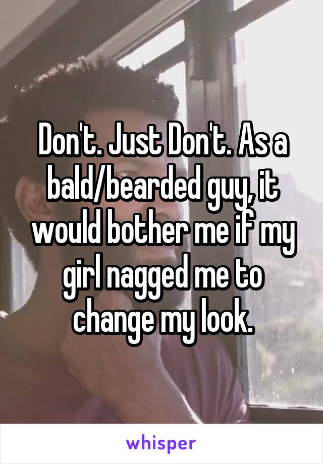 Don't. Just Don't. As a bald/bearded guy, it would bother me if my girl nagged me to change my look.