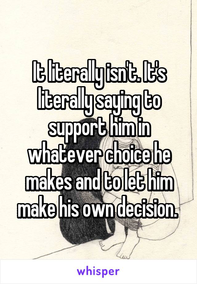 It literally isn't. It's literally saying to support him in whatever choice he makes and to let him make his own decision. 