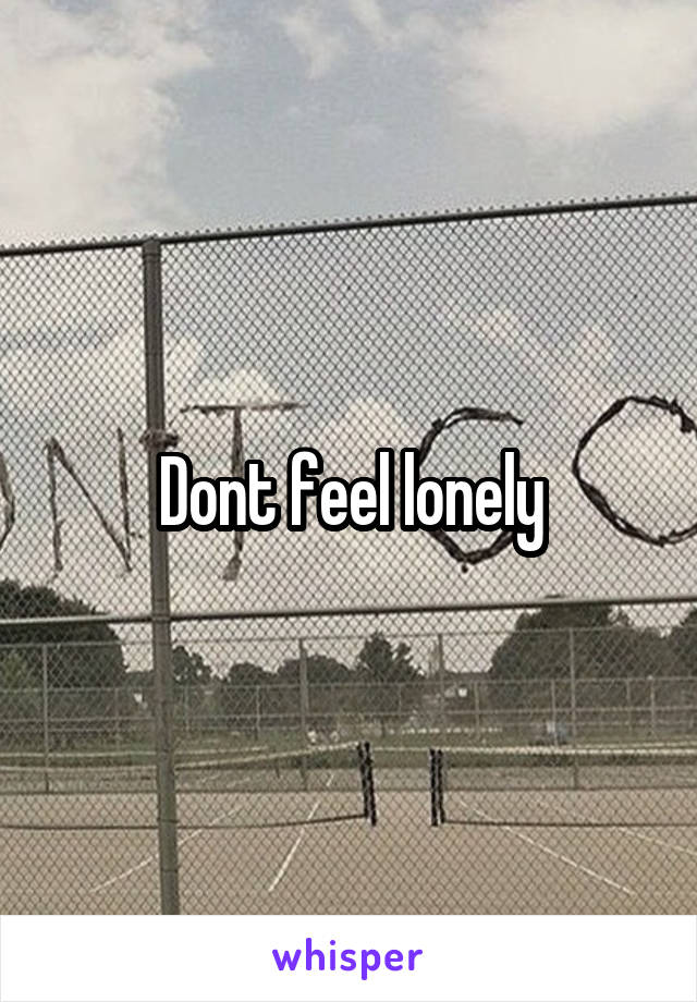 Dont feel lonely