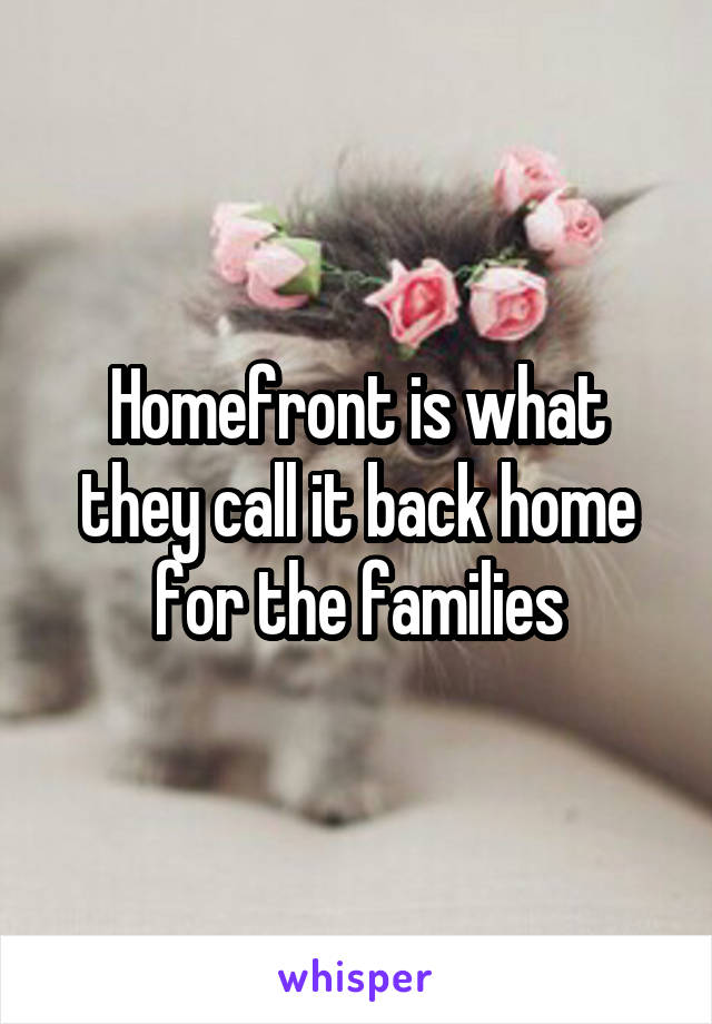 Homefront is what they call it back home for the families