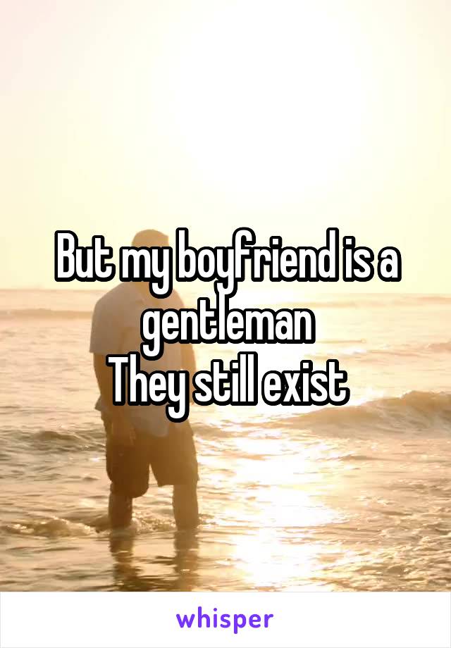 But my boyfriend is a gentleman
They still exist