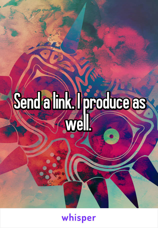Send a link. I produce as well. 