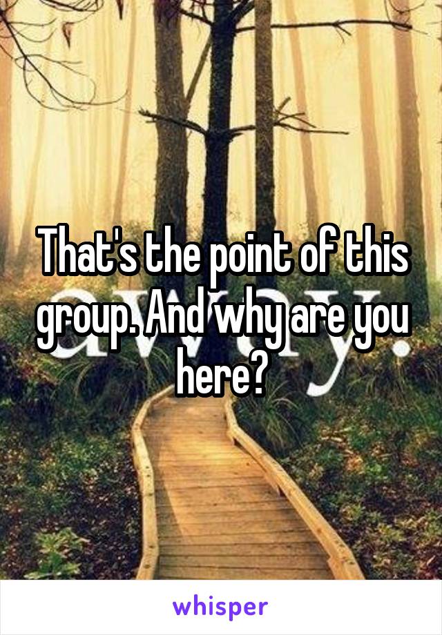 That's the point of this group. And why are you here?