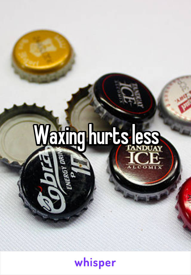 Waxing hurts less
