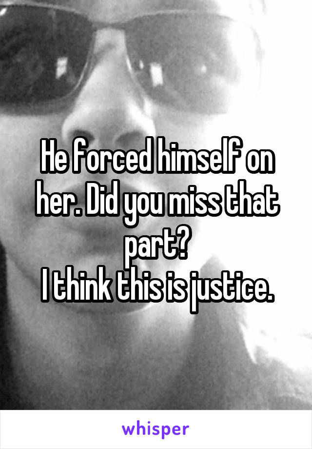 He forced himself on her. Did you miss that part?
I think this is justice.