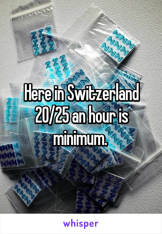 Here in Switzerland 20/25 an hour is minimum. 