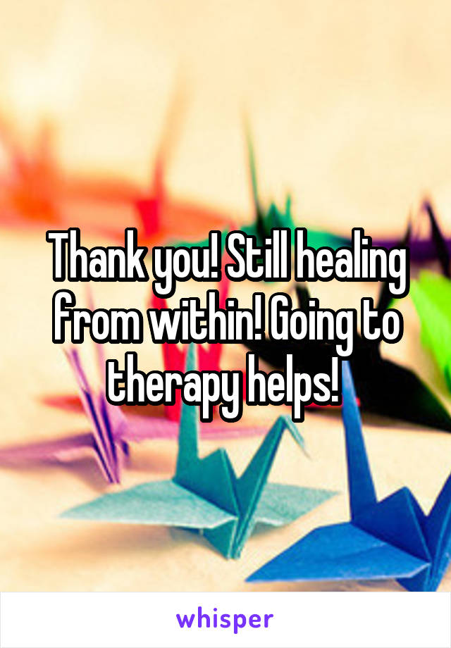 Thank you! Still healing from within! Going to therapy helps! 