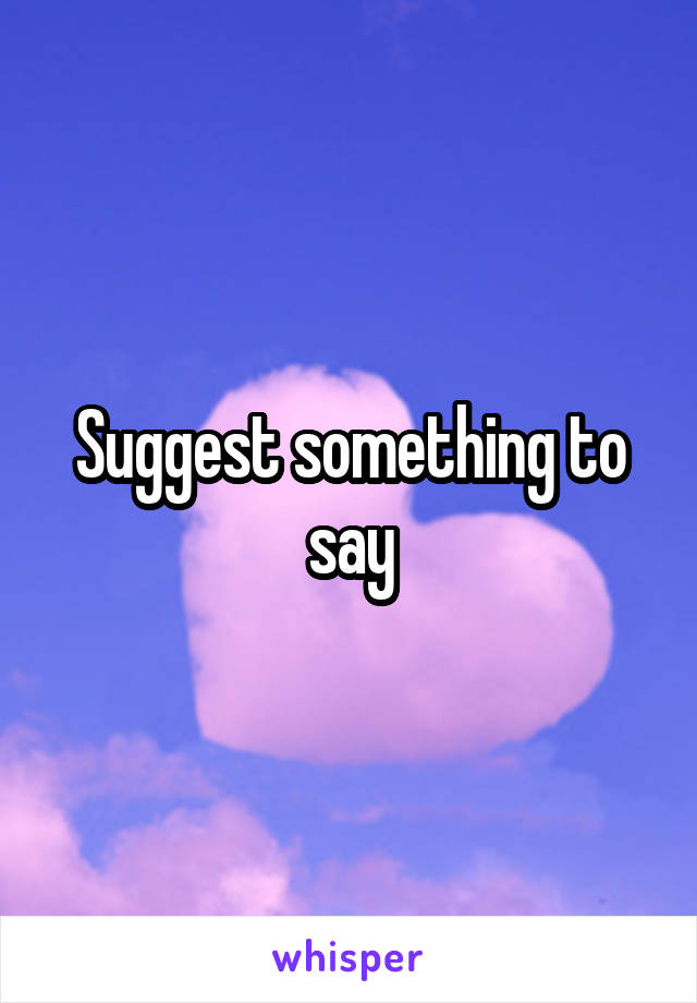 Suggest something to say