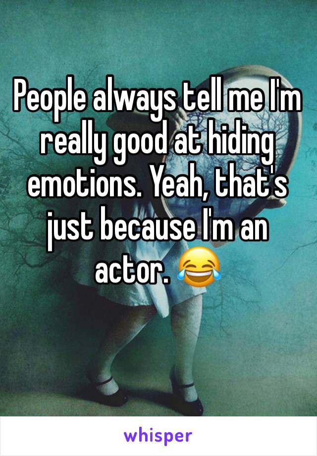 People always tell me I'm really good at hiding emotions. Yeah, that's just because I'm an actor. 😂