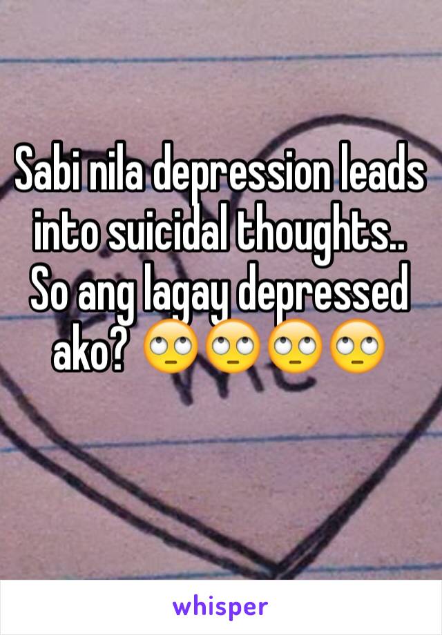 Sabi nila depression leads into suicidal thoughts.. So ang lagay depressed ako? 🙄🙄🙄🙄