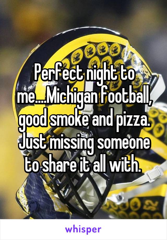 Perfect night to me....Michigan football, good smoke and pizza. Just missing someone to share it all with. 