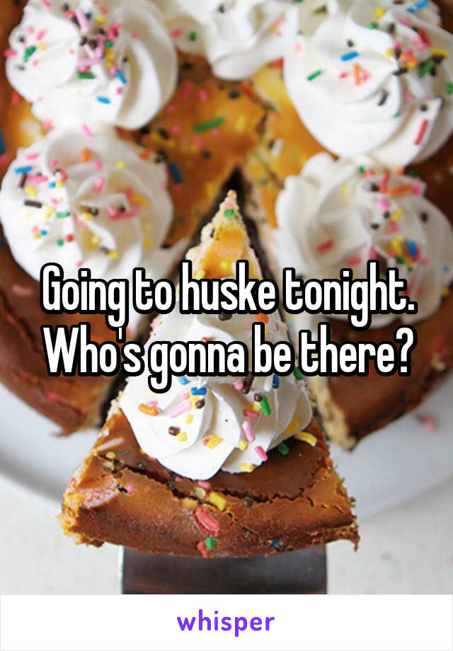 Going to huske tonight. Who's gonna be there?