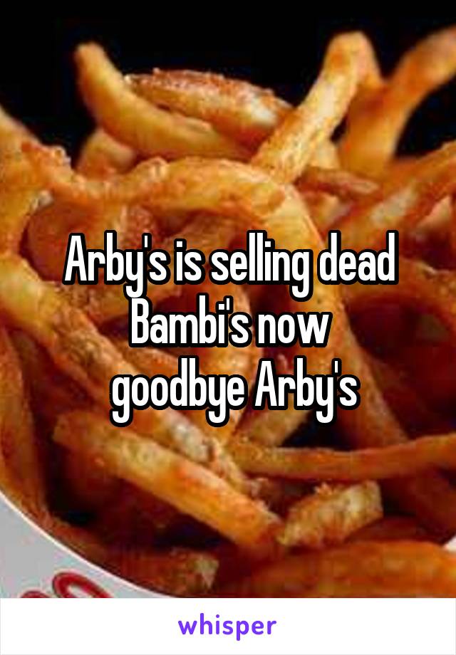 Arby's is selling dead Bambi's now
 goodbye Arby's
