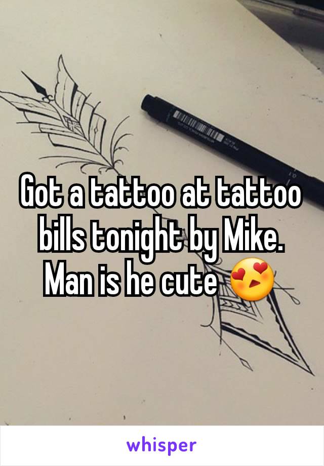 Got a tattoo at tattoo bills tonight by Mike. Man is he cute 😍
