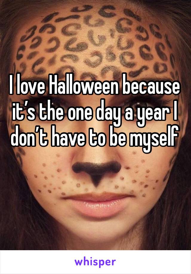 I love Halloween because it’s the one day a year I don’t have to be myself