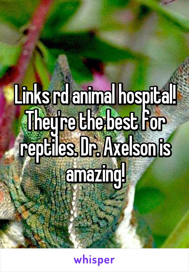 Links rd animal hospital! They're the best for reptiles. Dr. Axelson is amazing!