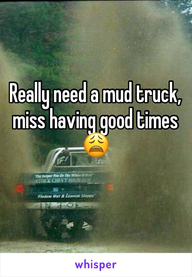 Really need a mud truck, miss having good times 😩