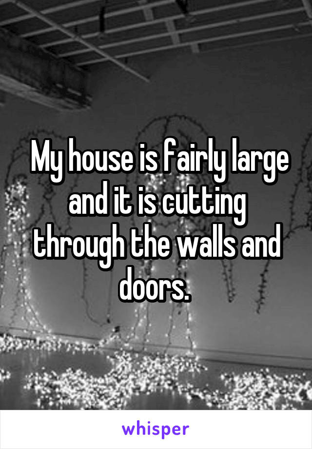  My house is fairly large and it is cutting through the walls and doors. 