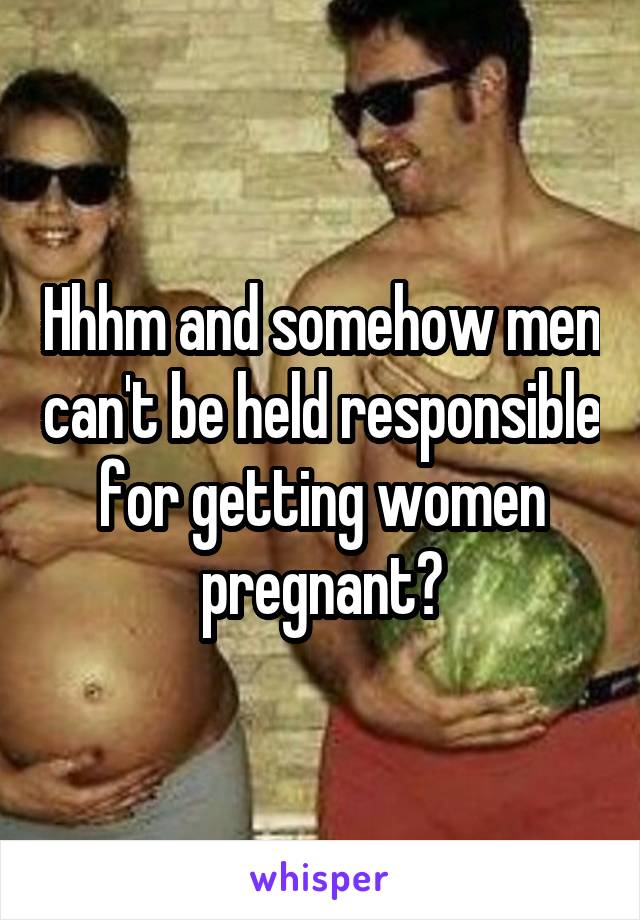 Hhhm and somehow men can't be held responsible for getting women pregnant?