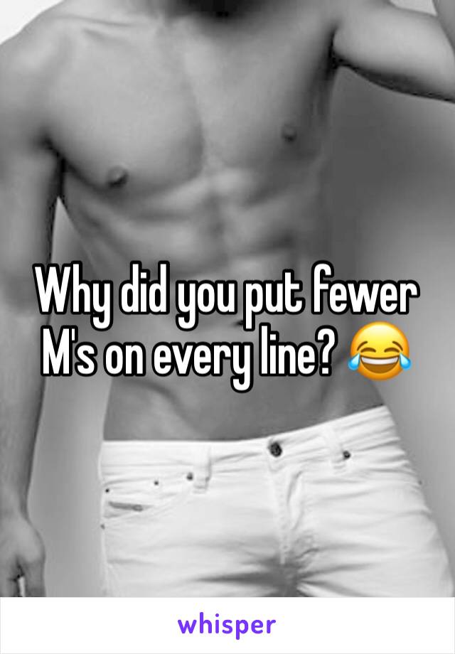 Why did you put fewer M's on every line? 😂