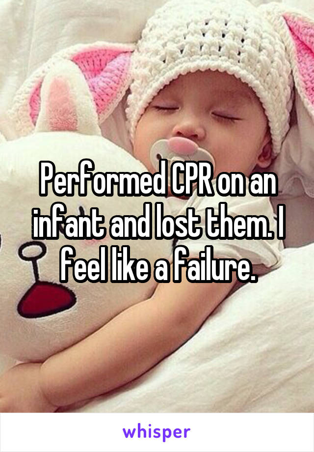 Performed CPR on an infant and lost them. I feel like a failure.